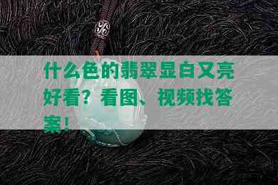 什么色的翡翠显白又亮好看？看图、视频找答案！