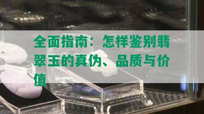 全面指南：怎样鉴别翡翠玉的真伪、品质与价值