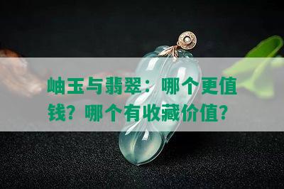 岫玉与翡翠：哪个更值钱？哪个有收藏价值？