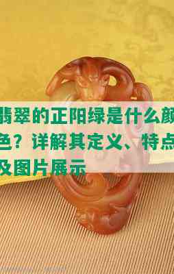 翡翠的正阳绿是什么颜色？详解其定义、特点及图片展示