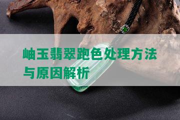 岫玉翡翠跑色处理方法与原因解析