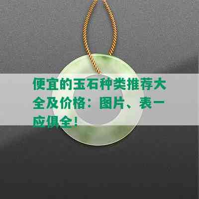 便宜的玉石种类推荐大全及价格：图片、表一应俱全！