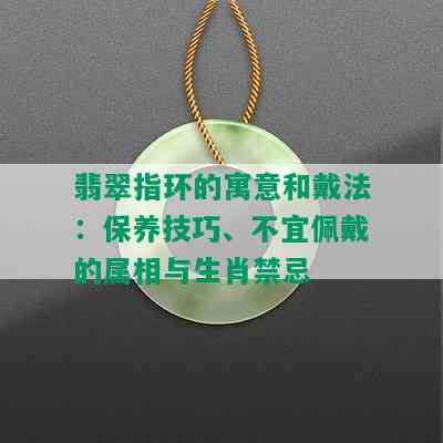 翡翠指环的寓意和戴法：保养技巧、不宜佩戴的属相与生肖禁忌