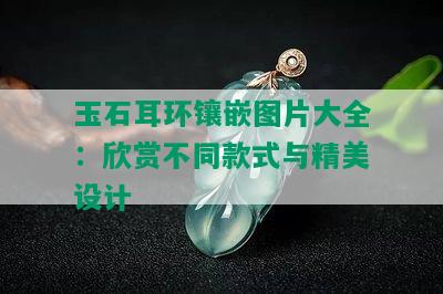 玉石耳环镶嵌图片大全：欣赏不同款式与精美设计