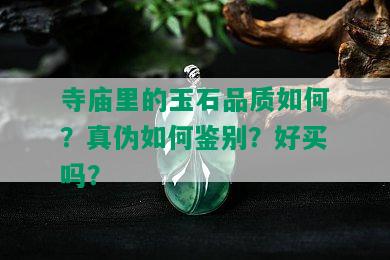 寺庙里的玉石品质如何？真伪如何鉴别？好买吗？