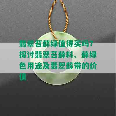 翡翠苔藓绿值得买吗？探讨翡翠苔藓料、藓绿色用途及翡翠藓带的价值