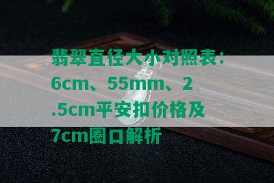 翡翠直径大小对照表：6cm、55mm、2.5cm平安扣价格及7cm圈口解析