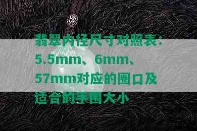 翡翠内径尺寸对照表：5.5mm、6mm、57mm对应的圈口及适合的手围大小