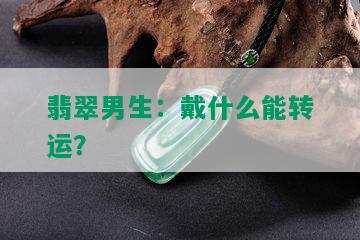 翡翠男生：戴什么能转运？