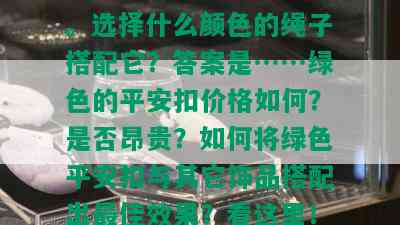 绿色平安扣的寓意：象征着生命、健康与平安。选择什么颜色的绳子搭配它？答案是……绿色的平安扣价格如何？是否昂贵？如何将绿色平安扣与其它饰品搭配出更佳效果？看这里！这里有绿色平安扣镶嵌的美丽图片。