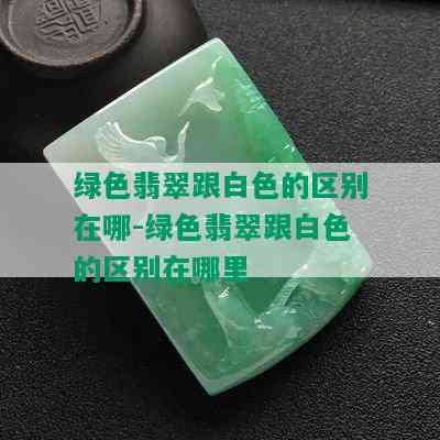 绿色翡翠跟白色的区别在哪-绿色翡翠跟白色的区别在哪里