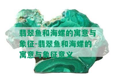 翡翠鱼和海螺的寓意与象征-翡翠鱼和海螺的寓意与象征意义