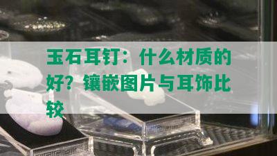 玉石耳钉：什么材质的好？镶嵌图片与耳饰比较