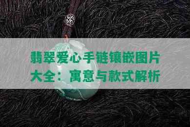 翡翠爱心手链镶嵌图片大全：寓意与款式解析