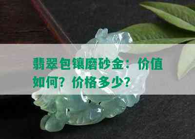 翡翠包镶磨砂金：价值如何？价格多少？