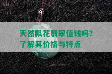 天然飘花翡翠值钱吗？了解其价格与特点