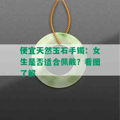 便宜天然玉石手镯：女生是否适合佩戴？看图了解