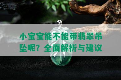 小宝宝能不能带翡翠吊坠呢？全面解析与建议