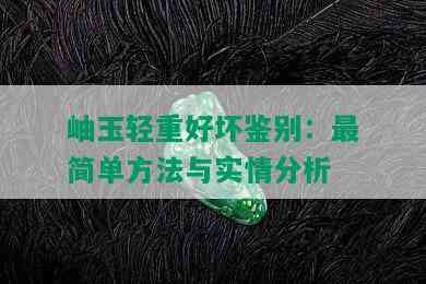 岫玉轻重好坏鉴别：最简单方法与实情分析