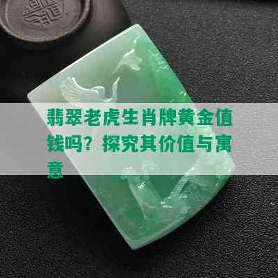 翡翠老虎生肖牌黄金值钱吗？探究其价值与寓意