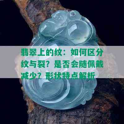 翡翠上的纹：如何区分纹与裂？是否会随佩戴减少？形状特点解析