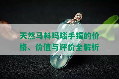 天然马料玛瑙手镯的价格、价值与评价全解析