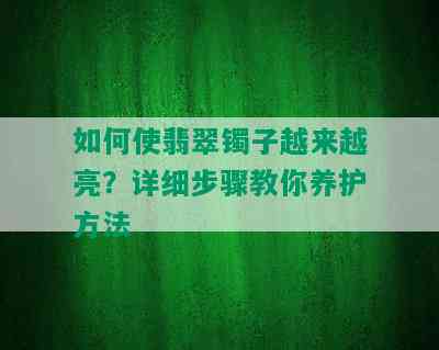 如何使翡翠镯子越来越亮？详细步骤教你养护方法