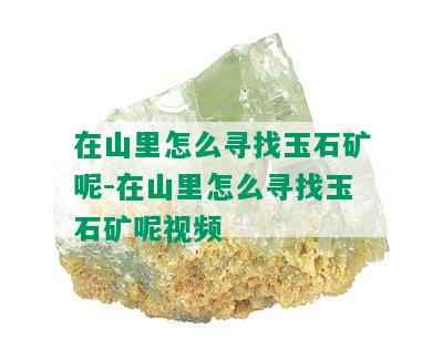 在山里怎么寻找玉石矿呢-在山里怎么寻找玉石矿呢视频