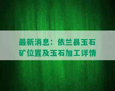 最新消息：依兰县玉石矿位置及玉石加工详情