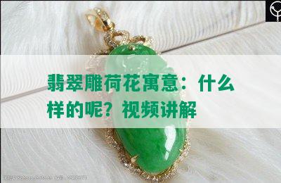 翡翠雕荷花寓意：什么样的呢？视频讲解