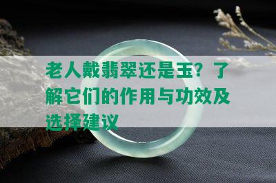 老人戴翡翠还是玉？了解它们的作用与功效及选择建议