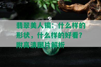 翡翠美人镯：什么样的形状，什么样的好看？附高清图片解析