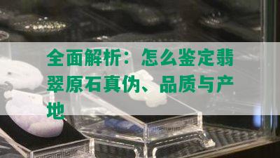 全面解析：怎么鉴定翡翠原石真伪、品质与产地