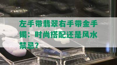 左手带翡翠右手带金手镯：时尚搭配还是风水禁忌？