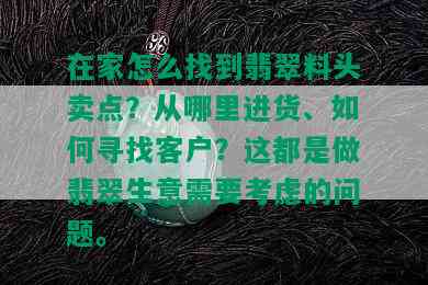 在家怎么找到翡翠料头卖点？从哪里进货、如何寻找客户？这都是做翡翠生意需要考虑的问题。