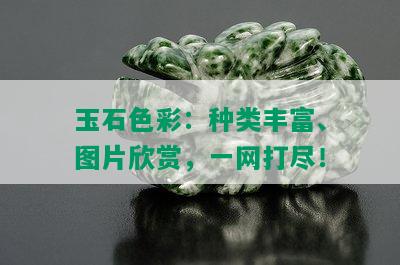 玉石色彩：种类丰富、图片欣赏，一网打尽！