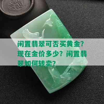 闲置翡翠可否买黄金？现在金价多少？闲置翡翠如何转卖？