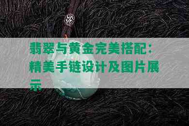 翡翠与黄金完美搭配：精美手链设计及图片展示