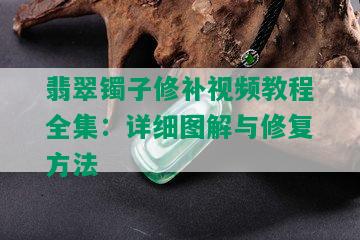 翡翠镯子修补视频教程全集：详细图解与修复方法