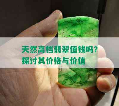 天然高档翡翠值钱吗？探讨其价格与价值