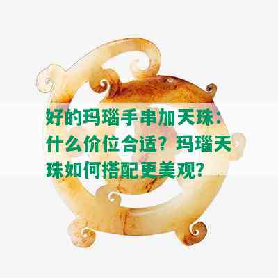 好的玛瑙手串加天珠：什么价位合适？玛瑙天珠如何搭配更美观？