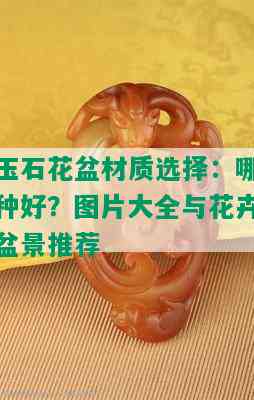 玉石花盆材质选择：哪种好？图片大全与花卉盆景推荐