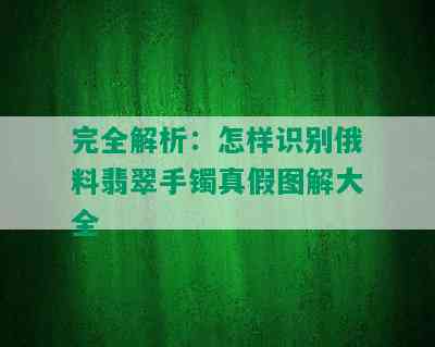 完全解析：怎样识别俄料翡翠手镯真假图解大全