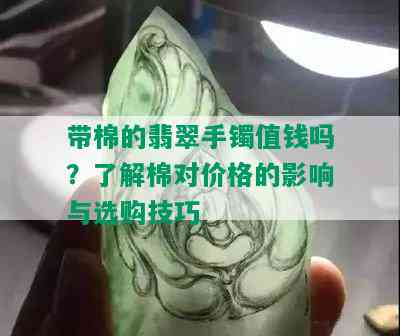 带棉的翡翠手镯值钱吗？了解棉对价格的影响与选购技巧