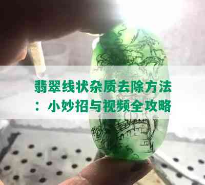 翡翠线状杂质去除方法：小妙招与视频全攻略