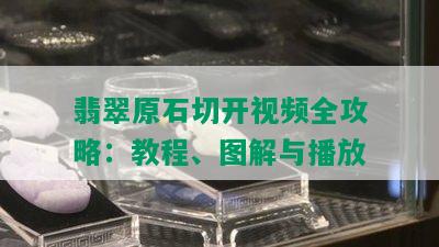 翡翠原石切开视频全攻略：教程、图解与播放