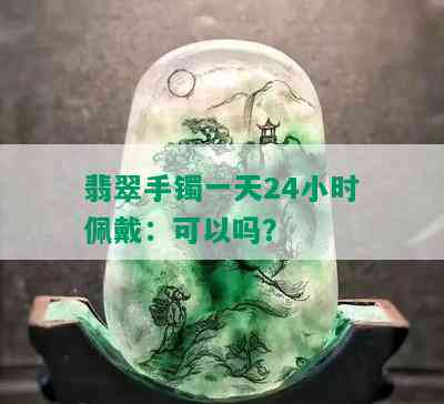 翡翠手镯一天24小时佩戴：可以吗？