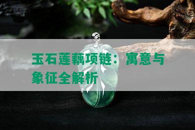 玉石莲藕项链：寓意与象征全解析