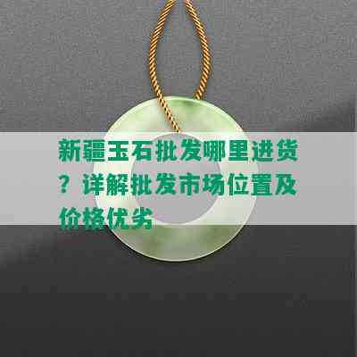 新疆玉石批发哪里进货？详解批发市场位置及价格优劣