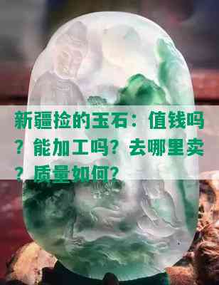 新疆捡的玉石：值钱吗？能加工吗？去哪里卖？质量如何？